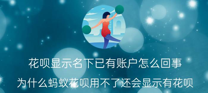 花呗显示名下已有账户怎么回事 为什么蚂蚁花呗用不了还会显示有花呗？